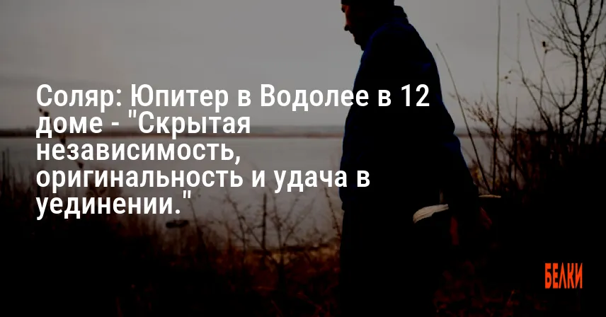 Соляр: Юпитер в Водолее в 12 доме — «Скрытая независимость, оригинальность и удача в уединении.»