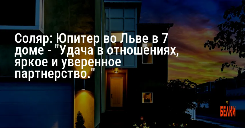 Соляр: Юпитер во Льве в 7 доме — «Удача в отношениях, яркое и уверенное партнерство.»