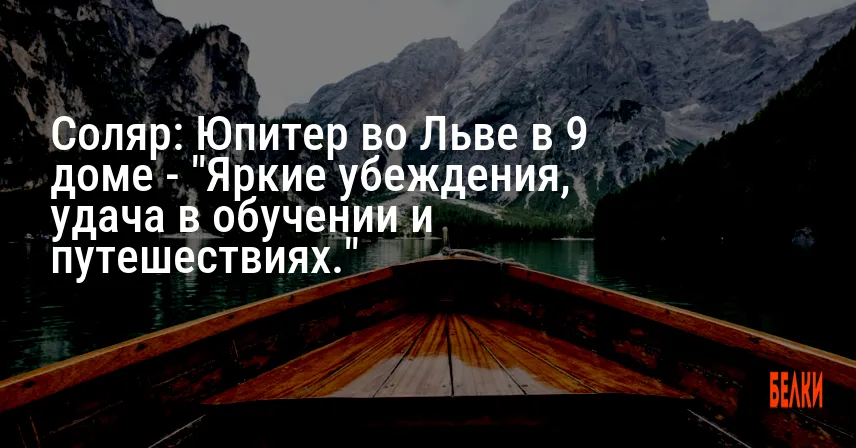 Соляр: Юпитер во Льве в 9 доме — «Яркие убеждения, удача в обучении и путешествиях.»