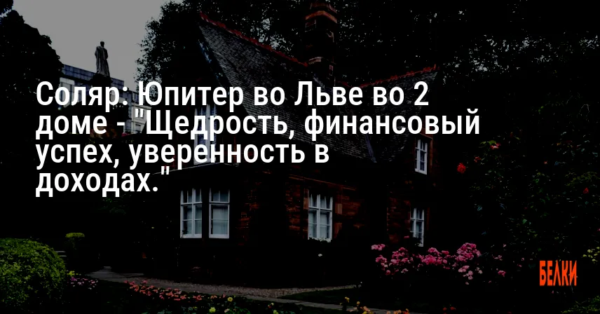 Соляр: Юпитер во Льве во 2 доме — «Щедрость, финансовый успех, уверенность в доходах.»