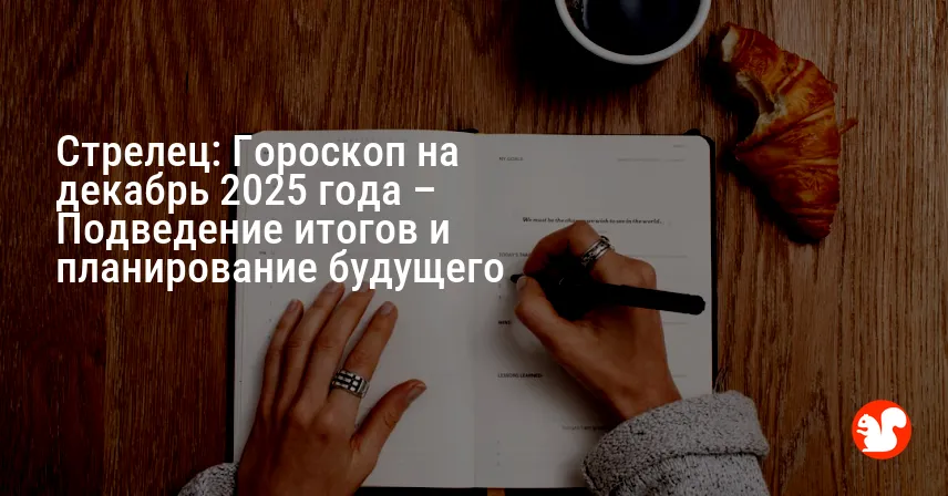 Стрелец: Гороскоп на декабрь 2025 года – Подведение итогов и планирование будущего