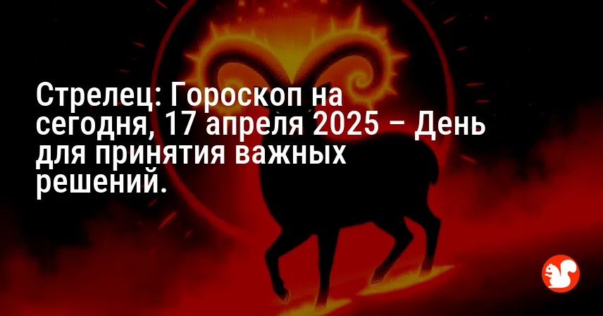 Стрелец: Гороскоп на сегодня, 17 апреля 2025 – День для принятия важных решений.