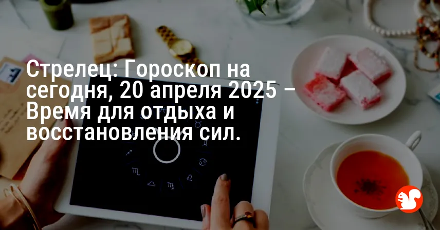 Стрелец: Гороскоп на сегодня, 20 апреля 2025 – Время для отдыха и восстановления сил.