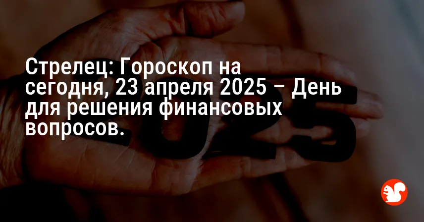 Стрелец: Гороскоп на сегодня, 23 апреля 2025 – День для решения финансовых вопросов.