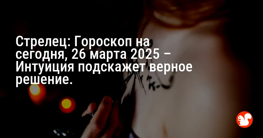 Стрелец: Гороскоп на сегодня, 26 марта 2025 – Интуиция подскажет верное решение.