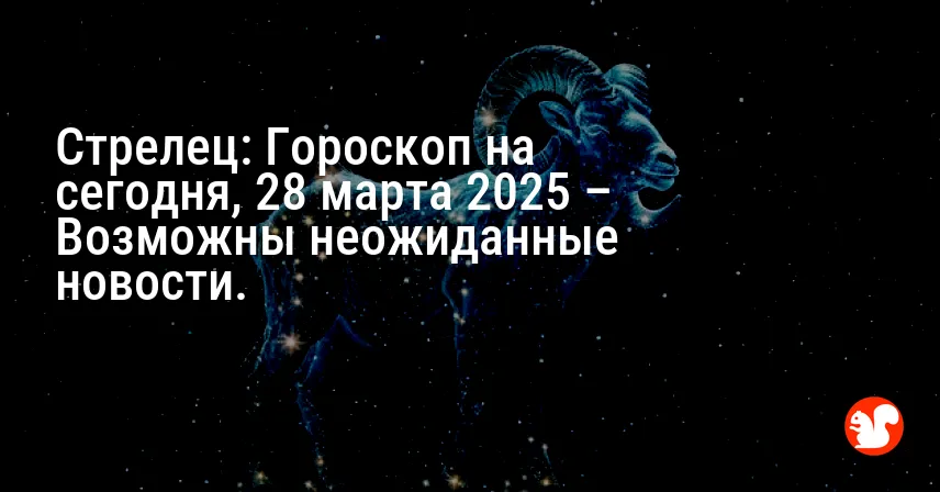 Стрелец: Гороскоп на сегодня, 28 марта 2025 – Возможны неожиданные новости.