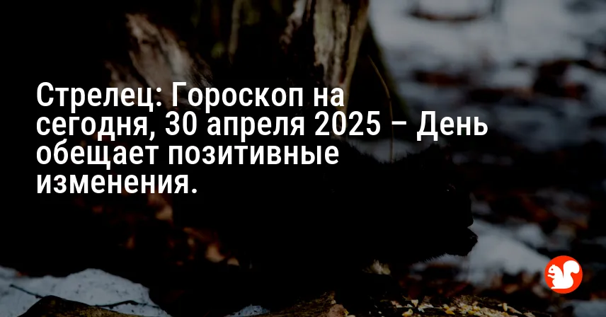 Стрелец: Гороскоп на сегодня, 30 апреля 2025 – День обещает позитивные изменения.