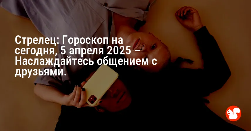 Стрелец: Гороскоп на сегодня, 5 апреля 2025 – Наслаждайтесь общением с друзьями.