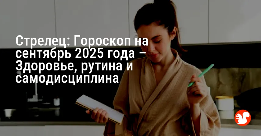 Стрелец: Гороскоп на сентябрь 2025 года – Здоровье, рутина и самодисциплина