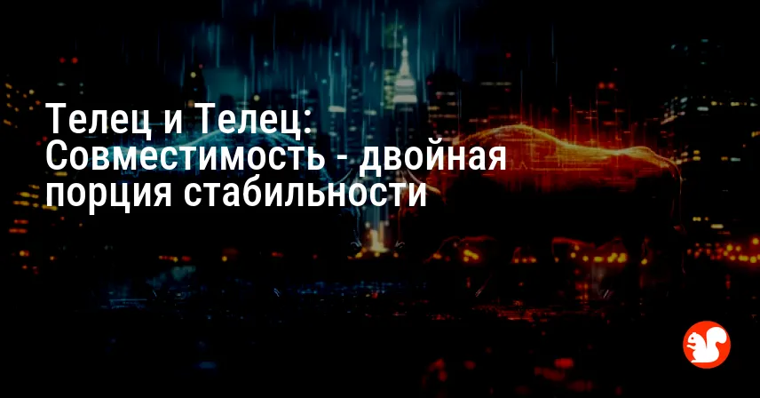 Телец и Телец: Совместимость — двойная порция стабильности