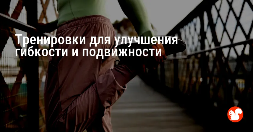 Тренировки для улучшения гибкости и подвижности