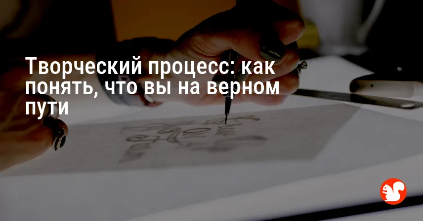 Творческий процесс: как понять, что вы на верном пути