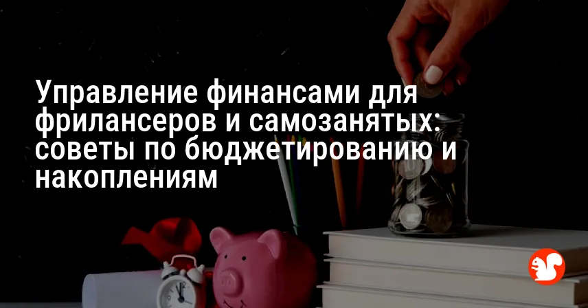 Управление финансами для фрилансеров и самозанятых: советы по бюджетированию и накоплениям