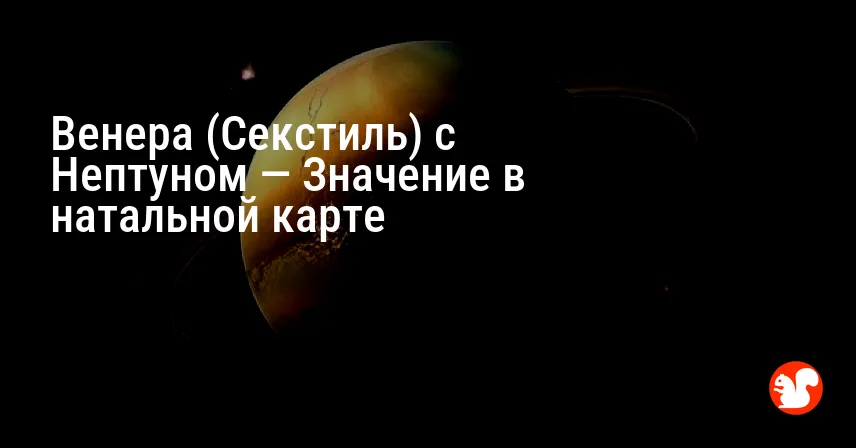 Венера (Секстиль) с Нептуном — Значение в натальной карте