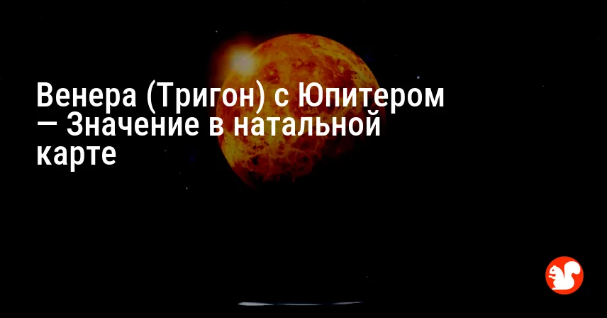 Венера (Тригон) с Юпитером — Значение в натальной карте