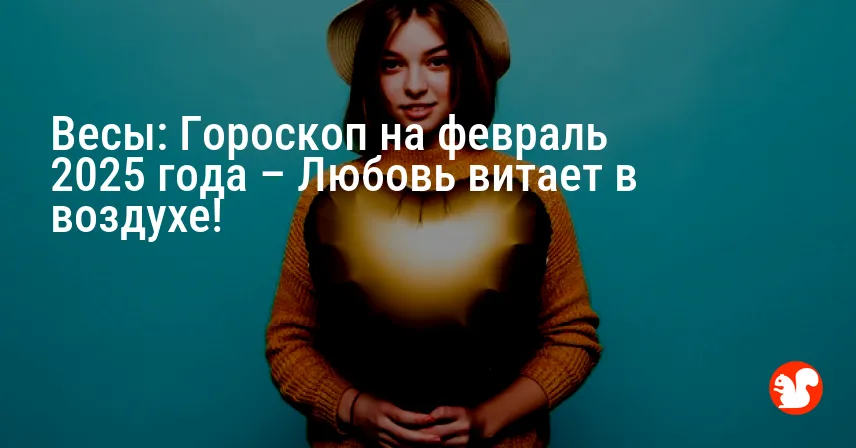 Весы: Гороскоп на февраль 2025 года – Любовь витает в воздухе!