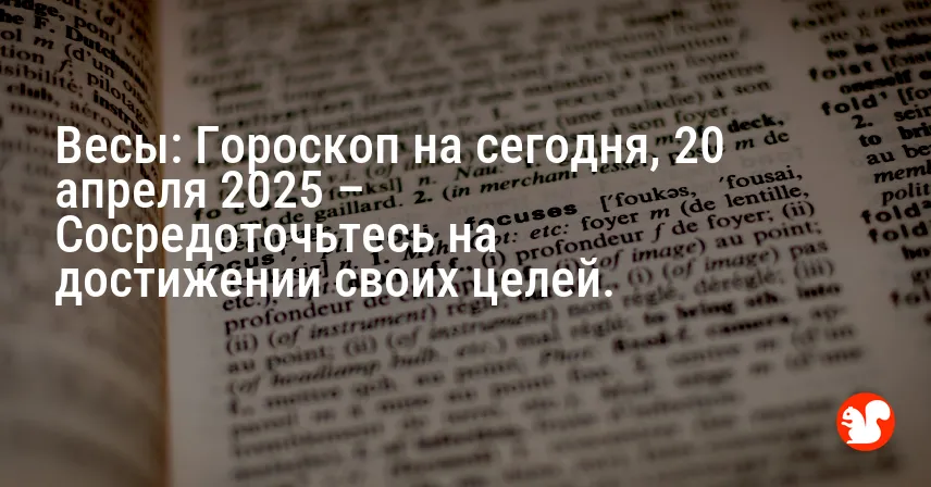 Весы: Гороскоп на сегодня, 20 апреля 2025 – Сосредоточьтесь на достижении своих целей.