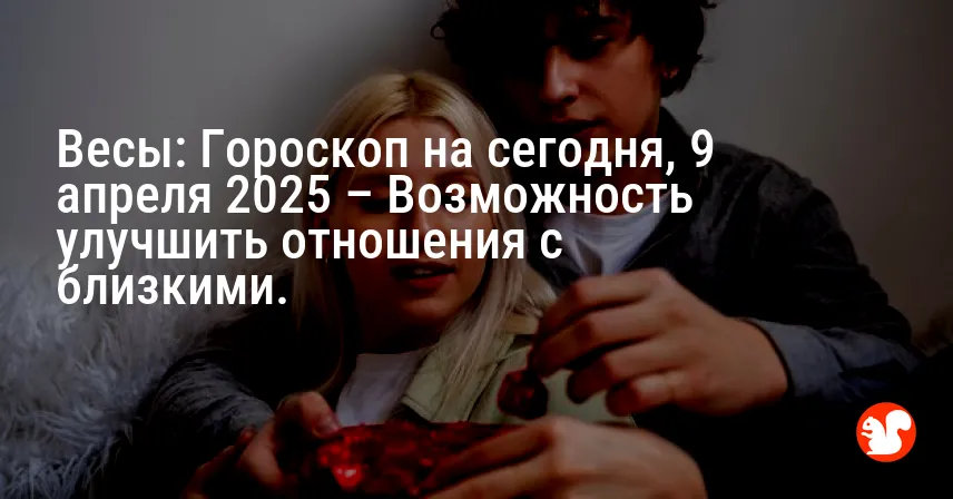 Весы: Гороскоп на сегодня, 9 апреля 2025 – Возможность улучшить отношения с близкими.