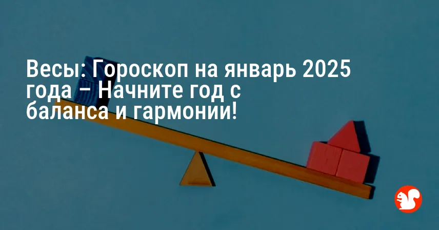 Весы: Гороскоп на январь 2025 года – Начните год с баланса и гармонии!