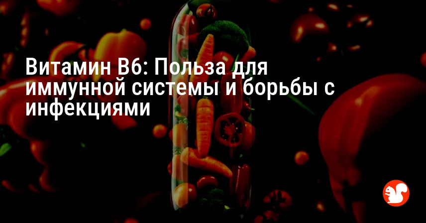 Витамин B6: Польза для иммунной системы и борьбы с инфекциями