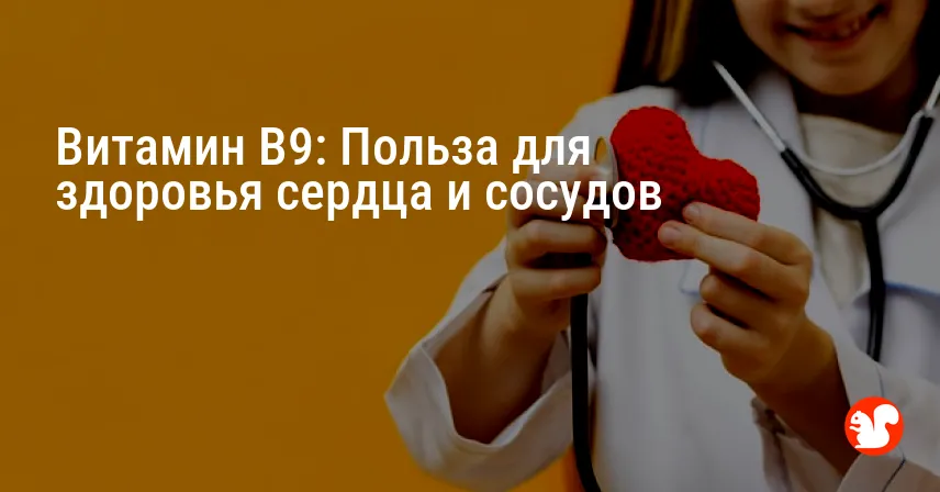 Витамин B9: Польза для здоровья сердца и сосудов