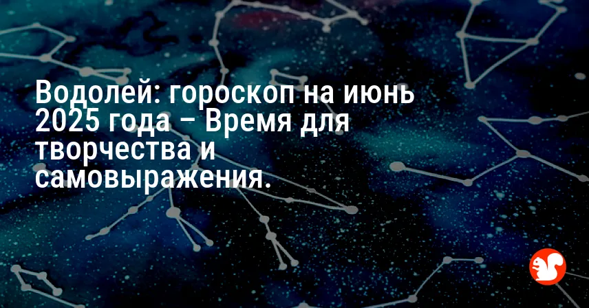 Водолей: гороскоп на июнь 2025 года – Время для творчества и самовыражения.