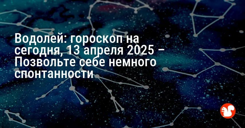 Водолей: гороскоп на сегодня, 13 апреля 2025 – Позвольте себе немного спонтанности