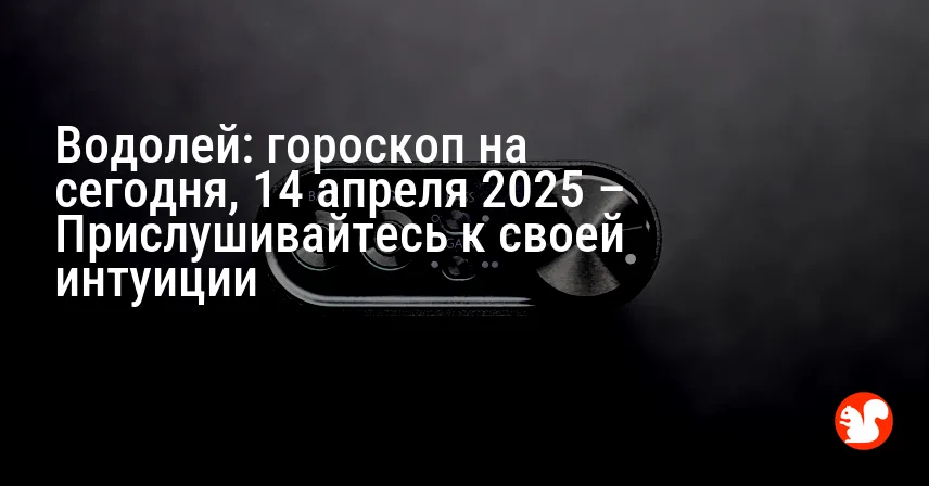 Водолей: гороскоп на сегодня, 14 апреля 2025 – Прислушивайтесь к своей интуиции