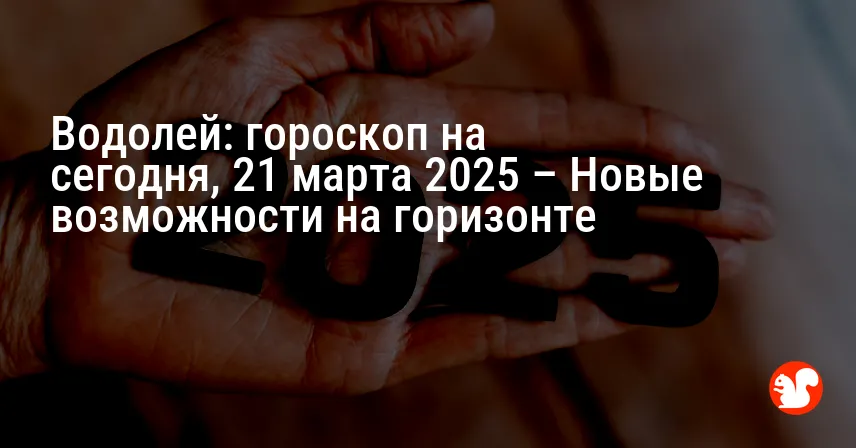 Водолей: гороскоп на сегодня, 21 марта 2025 – Новые возможности на горизонте