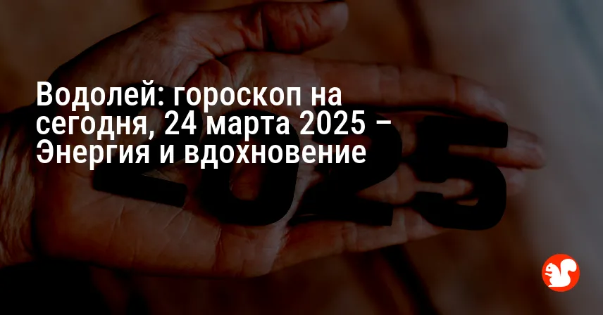 Водолей: гороскоп на сегодня, 24 марта 2025 – Энергия и вдохновение