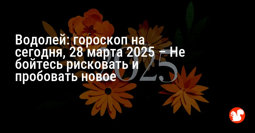 Водолей: гороскоп на сегодня, 28 марта 2025 – Не бойтесь рисковать и пробовать новое