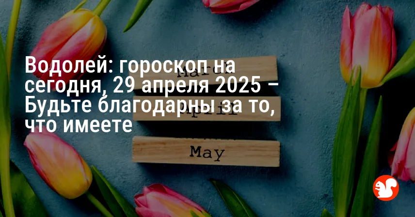 Водолей: гороскоп на сегодня, 29 апреля 2025 – Будьте благодарны за то, что имеете