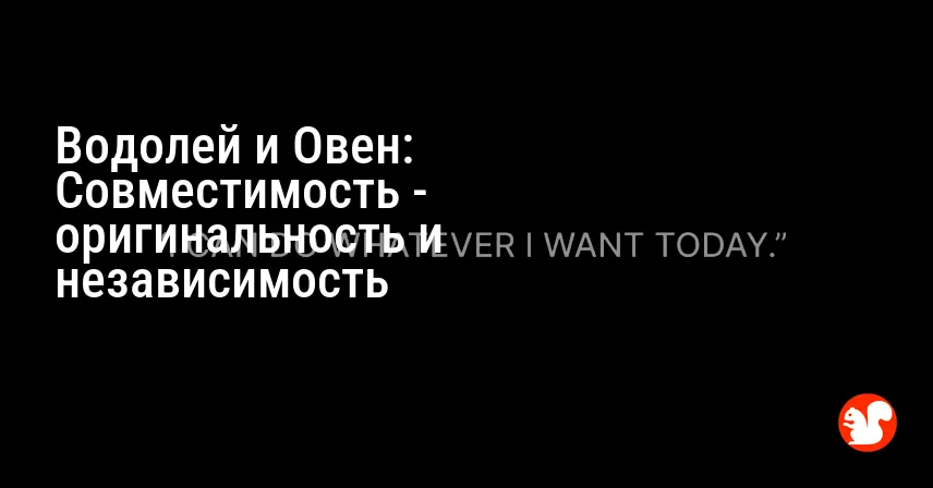 Водолей и Овен: Совместимость — оригинальность и независимость