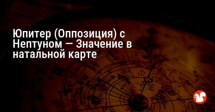 Юпитер (Оппозиция) с Нептуном — Значение в натальной карте
