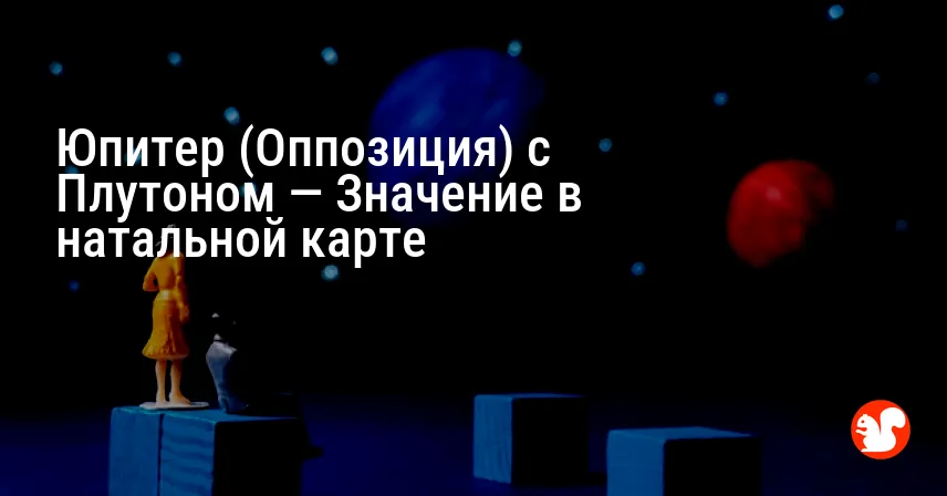 Юпитер (Оппозиция) с Плутоном — Значение в натальной карте