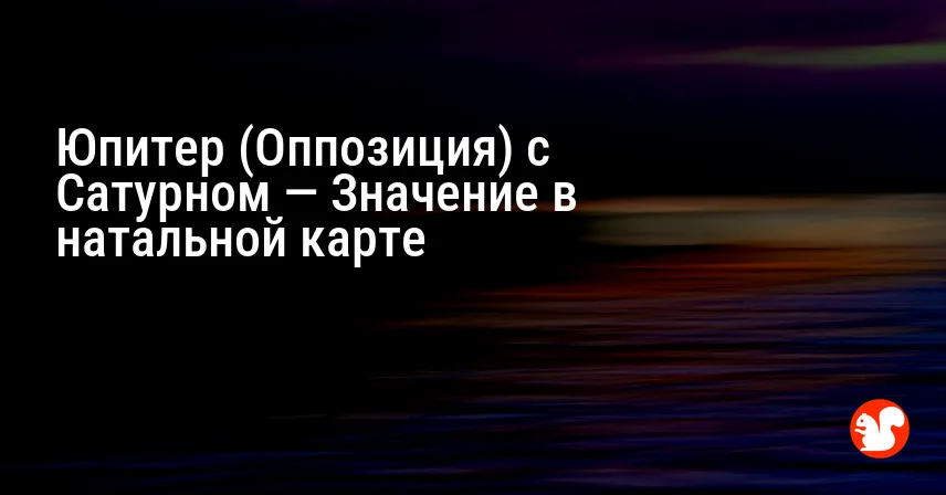 Юпитер (Оппозиция) с Сатурном — Значение в натальной карте