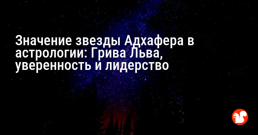 Значение звезды Адхафера в астрологии: Грива Льва, уверенность и лидерство