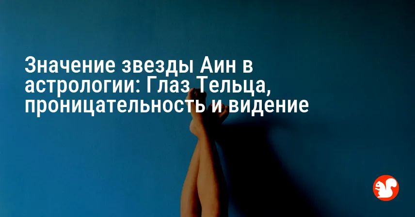 Значение звезды Аин в астрологии: Глаз Тельца, проницательность и видение