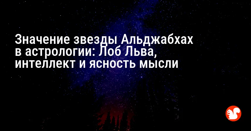 Значение звезды Альджабхах в астрологии: Лоб Льва, интеллект и ясность мысли
