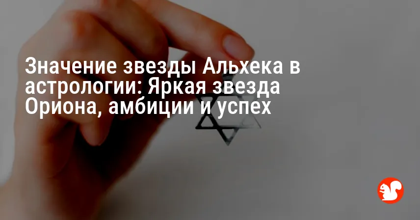Значение звезды Альхека в астрологии: Яркая звезда Ориона, амбиции и успех