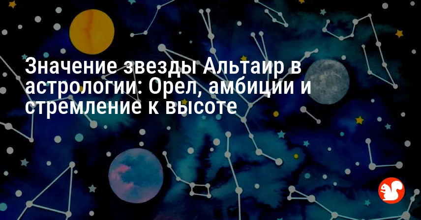 Значение звезды Альтаир в астрологии: Орел, амбиции и стремление к высоте