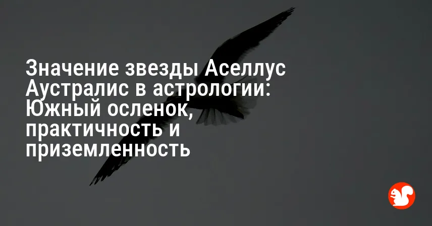 Значение звезды Аселлус Аустралис в астрологии: Южный осленок, практичность и приземленность