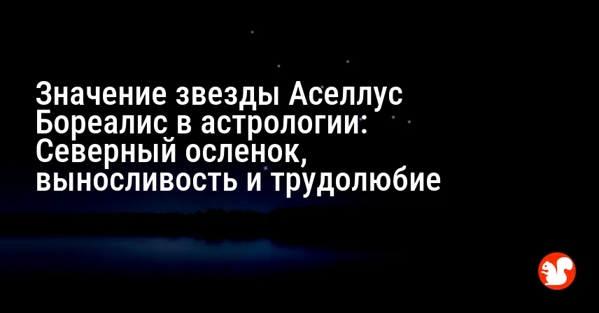 Значение звезды Аселлус Бореалис в астрологии: Северный осленок, выносливость и трудолюбие