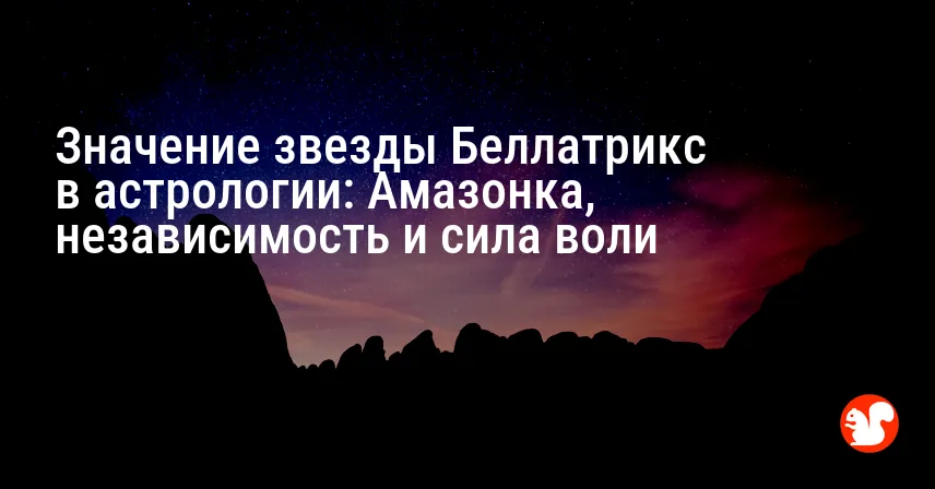 Значение звезды Беллатрикс в астрологии: Амазонка, независимость и сила воли