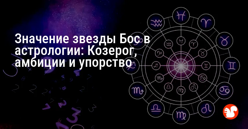 Значение звезды Бос в астрологии: Козерог, амбиции и упорство