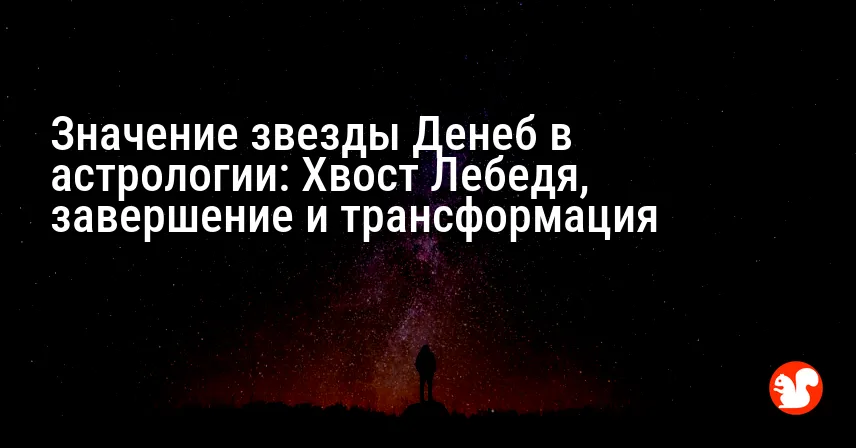 Значение звезды Денеб в астрологии: Хвост Лебедя, завершение и трансформация