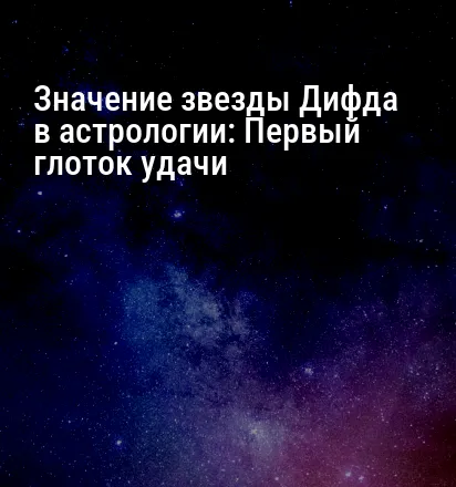 Значение звезды Дифда в астрологии: Первый глоток удачи