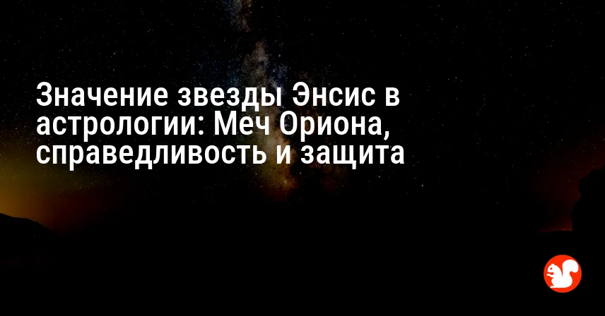 Значение звезды Энсис в астрологии: Меч Ориона, справедливость и защита