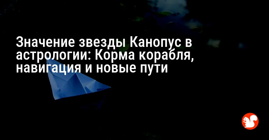 Значение звезды Канопус в астрологии: Корма корабля, навигация и новые пути