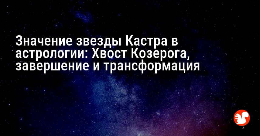 Значение звезды Кастра в астрологии: Хвост Козерога, завершение и трансформация